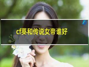 cf葵和传说女帝谁好