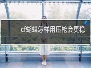 cf蝴蝶怎样用压枪会更稳