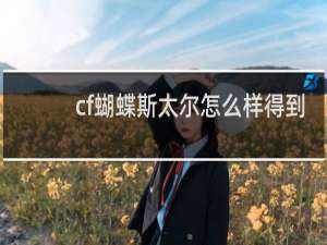 cf蝴蝶斯太尔怎么样得到