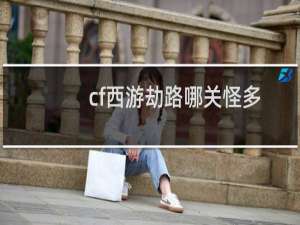 cf西游劫路哪关怪多