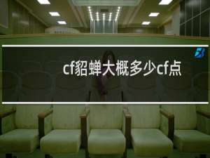 cf貂蝉大概多少cf点