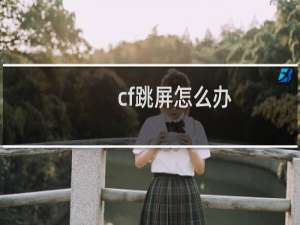 cf跳屏怎么办