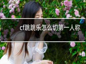 cf跳跳乐怎么切第一人称