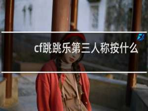 cf跳跳乐第三人称按什么