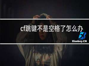 cf跳键不是空格了怎么办