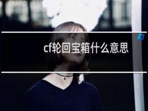 cf轮回宝箱什么意思