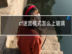 cf迷宫模式怎么上玻璃