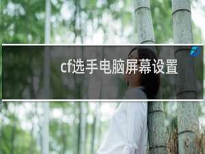 cf选手电脑屏幕设置