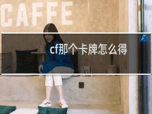 cf那个卡牌怎么得