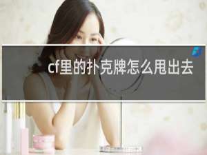 cf里的扑克牌怎么甩出去