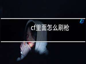 cf里面怎么刷枪