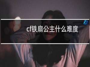 cf铁扇公主什么难度