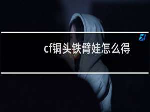 cf铜头铁臂娃怎么得