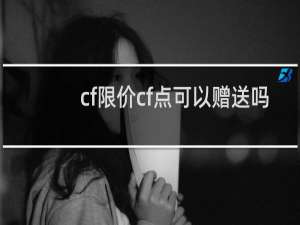 cf限价cf点可以赠送吗