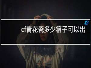 cf青花瓷多少箱子可以出