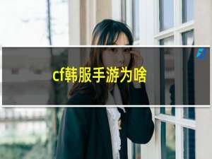 cf韩服手游为啥