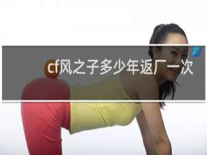 cf风之子多少年返厂一次