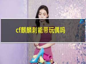 cf麒麟刺能带玩偶吗