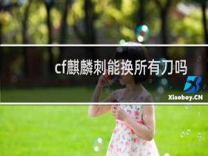 cf麒麟刺能换所有刀吗