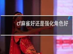 cf麻雀好还是强化角色好