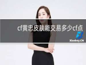 cf黄忠皮肤能交易多少cf点