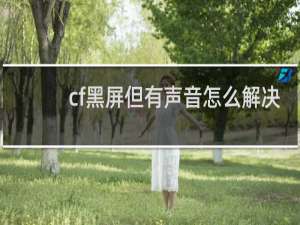 cf黑屏但有声音怎么解决