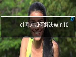 cf黑边如何解决win10