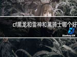 cf黑龙和雷神和黑骑士哪个好