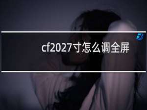 cf 27寸怎么调全屏