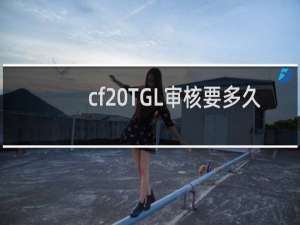 cf TGL审核要多久
