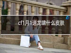 cf1月1送龙啸什么皮肤