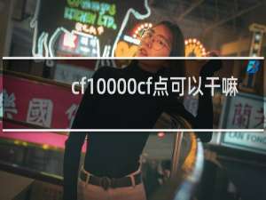 cf10000cf点可以干嘛
