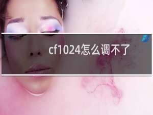 cf1024怎么调不了