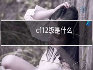 cf12级是什么