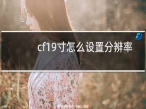 cf19寸怎么设置分辨率