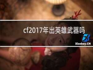 cf2017年出英雄武器吗