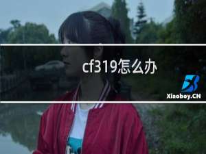 cf319怎么办