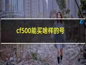 cf500能买啥样的号