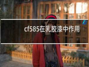 cf585在乳胶漆中作用