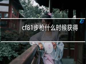 cf81步枪什么时候获得