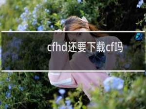 cfhd还要下载cf吗