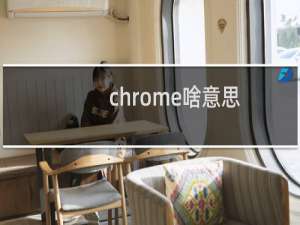 chrome啥意思