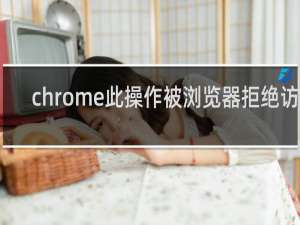 chrome此操作被浏览器拒绝访问