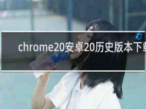 chrome 安卓 历史版本下载