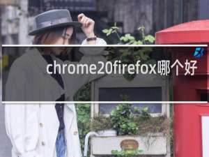 chrome firefox哪个好