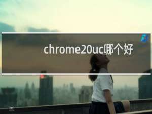 chrome uc哪个好