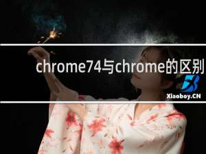 chrome74与chrome的区别