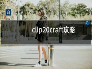 clip craft攻略