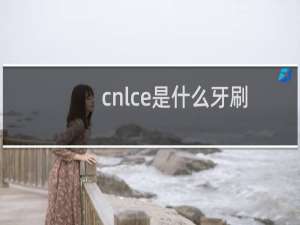 cnlce是什么牙刷