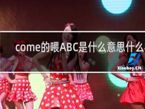 come的喂ABC是什么意思什么梗